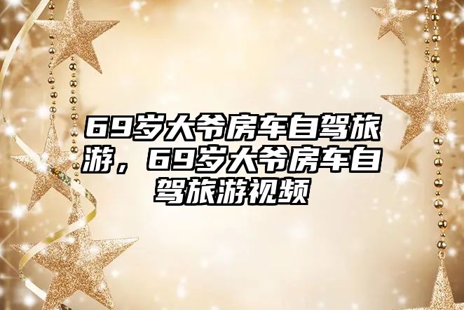 69歲大爺房車自駕旅游，69歲大爺房車自駕旅游視頻